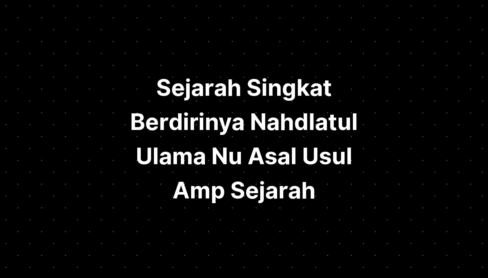 Sejarah Singkat Berdirinya Nahdlatul Ulama Nu Asal Usul Amp Sejarah ...